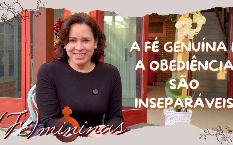Programa Fémininas – Episódio 12 – A fé genuína e a obediência são inseparáveis!